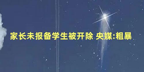 家长未报备学生被开除 央媒:粗暴